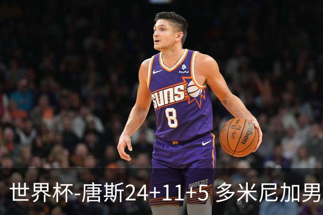 世界杯-唐斯24+11+5 多米尼加男篮险胜意大利