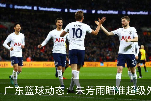 广东篮球动态：朱芳雨瞄准超级外援，杜润旺报价及徐杰征战德鲁联赛
