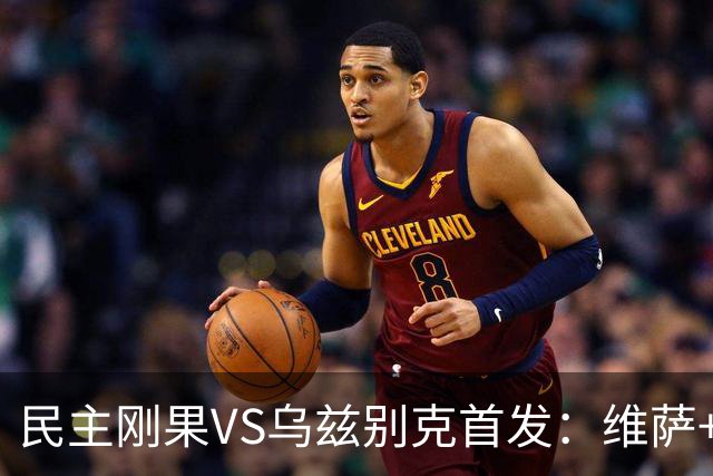 民主刚果VS乌兹别克首发：维萨+巴坎布 胡桑诺夫领军