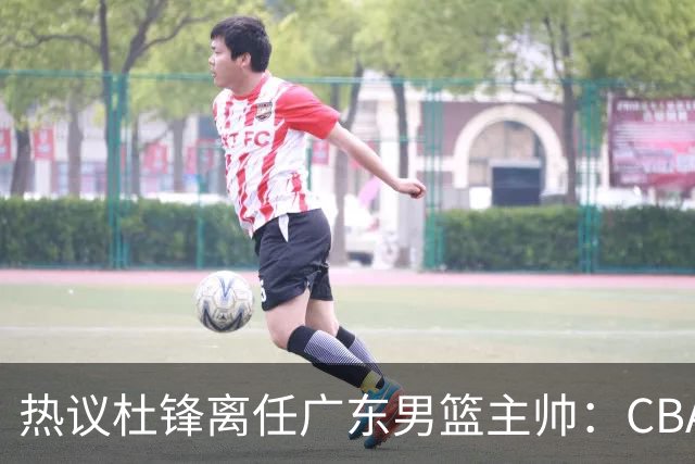 热议杜锋离任广东男篮主帅：CBA生涯执教大圆满 球迷祝福一切顺利