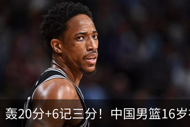 轰20分+6记三分！中国男篮16岁神射手崛起：国产库里闪耀世少赛
