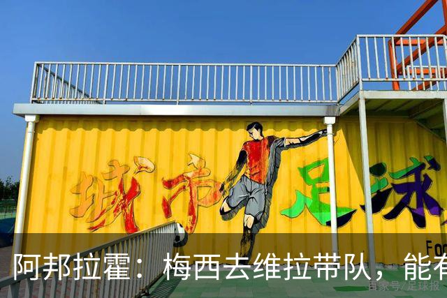 阿邦拉霍：梅西去维拉带队，能有英超冠军和欧冠冠军！