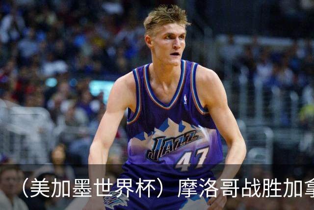 （美加墨世界杯）摩洛哥战胜加拿大 连续两届世界杯闯入八强