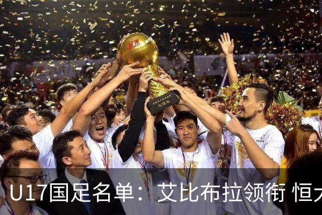 U17国足名单：艾比布拉领衔 恒大足校6人入选